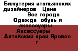 Бижутерия итальянских дизайнеров › Цена ­ 1500-3800 - Все города Одежда, обувь и аксессуары » Аксессуары   . Алтайский край,Яровое г.